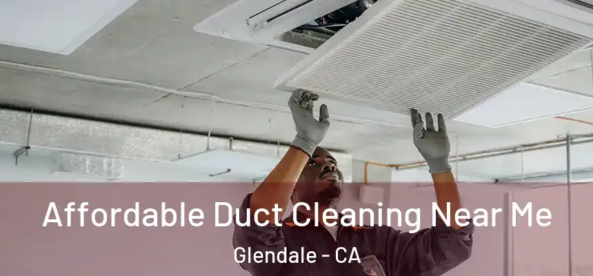 Affordable Duct Cleaning Near Me Glendale - CA
