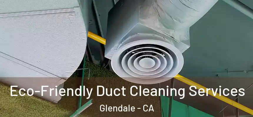 Eco-Friendly Duct Cleaning Services Glendale - CA